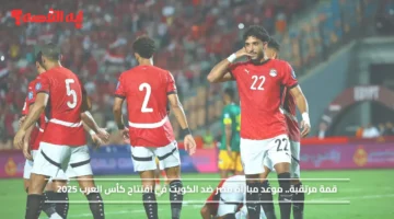 قمة مرتقبة.. موعد مباراة مصر ضد الكويت في افتتاح كأس العرب قطر 2025 1